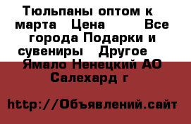 Тюльпаны оптом к 8 марта › Цена ­ 33 - Все города Подарки и сувениры » Другое   . Ямало-Ненецкий АО,Салехард г.